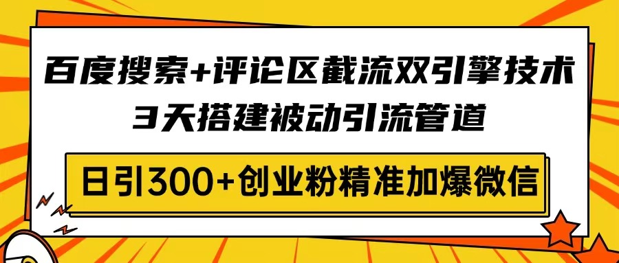 百度搜索+评论区截流双引擎技术，3天搭建被动引流管道，日引300+创业粉…-一品创网