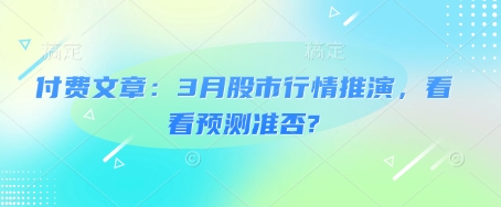 付费文章：3月股市行情推演，看看预测准否?-一品创网