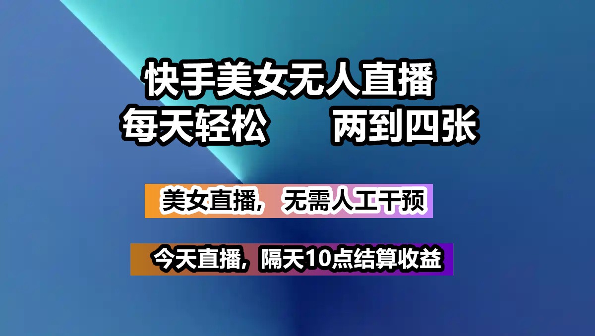 快手美女无人直播, 每天最少一到三张,全程托管无需人工干涉-一品创网