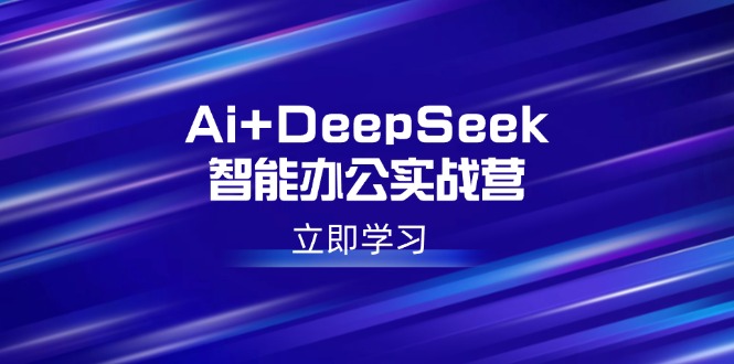 Ai+DeepSeek智能办公实战营：解锁AI写作、设计、PPT等高薪技能-一品创网