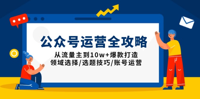 公众号运营全攻略：从流量主到10w+爆款打造，领域选择/选题技巧/账号运营-一品创网