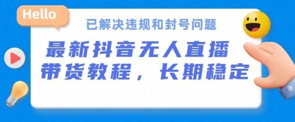 抖音无人直播带货，长期稳定，已解决违规和封号问题，开播24小时必出单【揭秘】-一品创网
