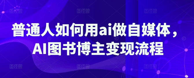 普通人如何用ai做自媒体，AI图书博主变现流程-一品创网
