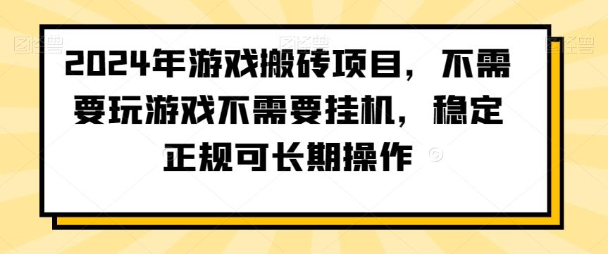 2024年游戏搬砖项目，不需要玩游戏不需要挂机，稳定正规可长期操作【揭秘】-一品创网
