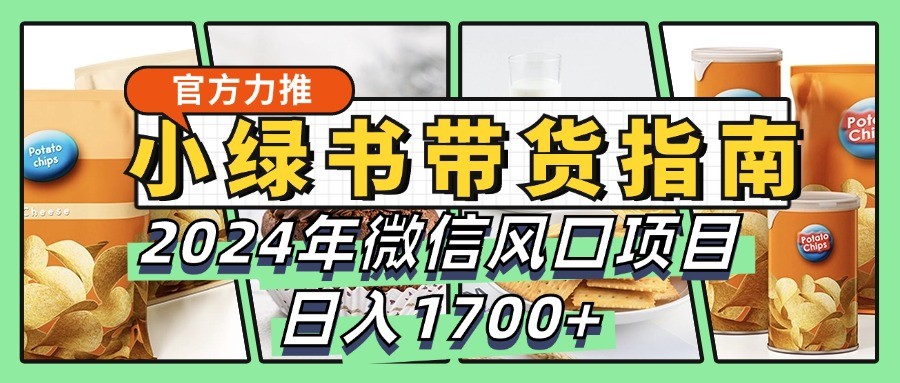 小绿书带货完全教学指南，2024年微信风口项目，日入1700+-一品创网