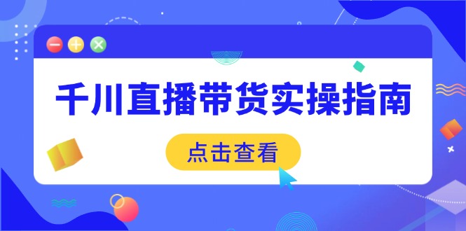 千川直播带货实操指南：从选品到数据优化，基础到实操全面覆盖-一品创网