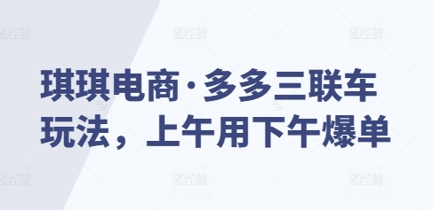 琪琪电商·多多三联车玩法，上午用下午爆单-一品创网