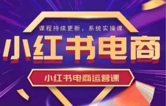 小红书电商运营实操课，​新手从0~1落地实操-一品创网