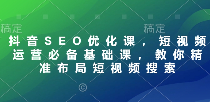 抖音SEO优化课，短视频运营必备基础课，教你精准布局短视频搜索-一品创网