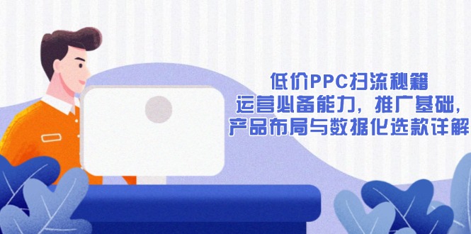 低价PPC扫流秘籍：运营必备能力, 推广基础, 产品布局与数据化选款详解-一品创网