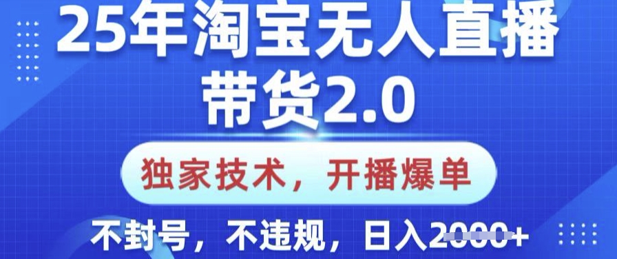 25年淘宝无人直播带货2.0.独家技术，开播爆单，纯小白易上手，不封号，不违规，日入多张【揭秘】-一品创网