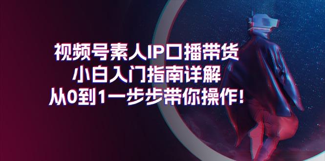 视频号素人IP口播带货小白入门指南详解，从0到1一步步带你操作!-一品创网