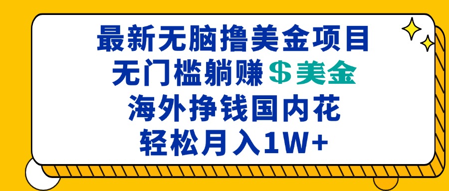 最新海外无脑撸美金项目，无门槛躺赚美金，海外挣钱国内花，月入一万加-一品创网