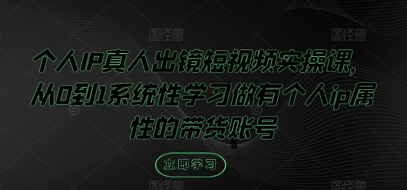 个人IP真人出镜短视频实操课，从0到1系统性学习做有个人ip属性的带货账号-一品创网