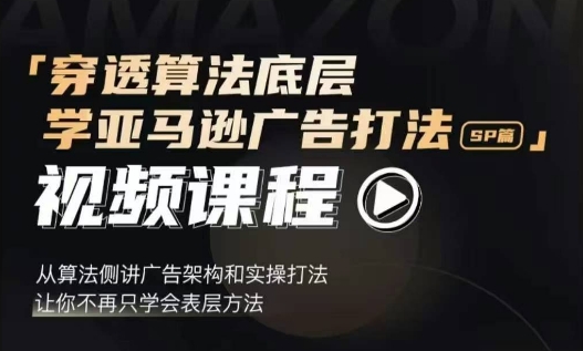 穿透算法底层，学亚马逊广告打法SP篇，从算法侧讲广告架构和实操打法，让你不再只学会表层方法-一品创网