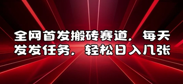 全网首发搬砖赛道，每天发发任务，轻松日入几张【揭秘】-一品创网