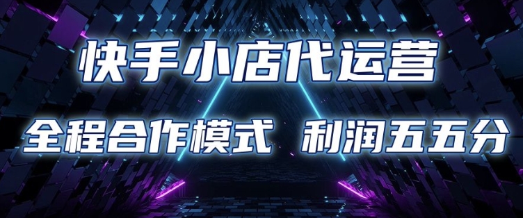 快手小店代运营 限时托管计划 合作模式 利润五五分成【揭秘】-一品创网