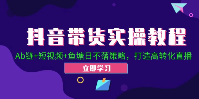 抖音带货实操教程！Ab链+短视频+鱼塘日不落策略，打造高转化直播-一品创网