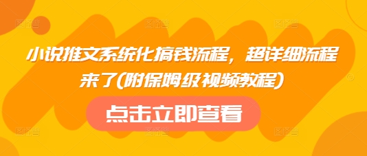 小说推文系统化搞钱流程，超详细流程来了(附保姆级视频教程)-一品创网