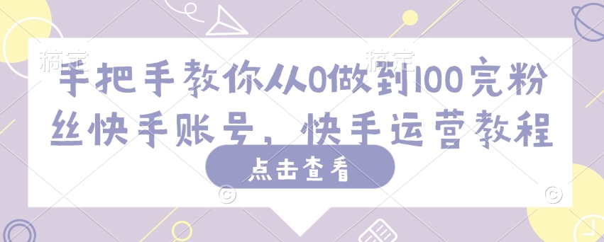 手把手教你从0做到100完粉丝快手账号，快手运营教程-一品创网