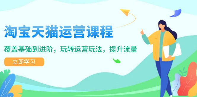 淘宝天猫运营课程，覆盖基础到进阶，玩转运营玩法，提升流量-一品创网