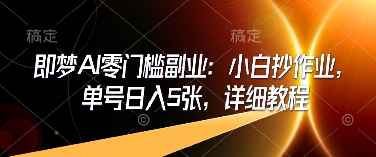 即梦AI零门槛副业：小白抄作业，单号日入5张，详细教程-一品创网