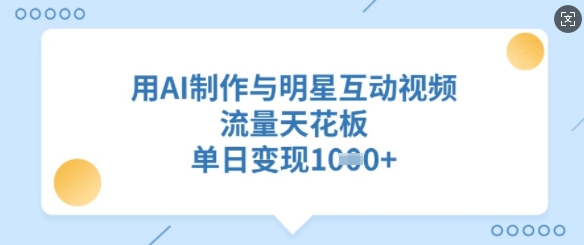 用AI制作与明星互动视频，流量天花板，单日变现多张-一品创网