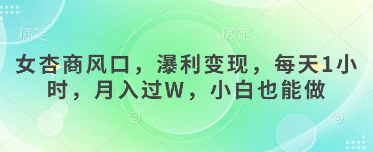女杏商风口，瀑利变现，每天1小时，月入过W，小白也能做-一品创网
