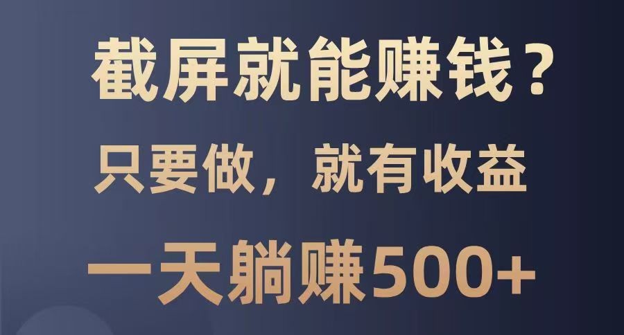 截屏就能赚钱？0门槛，只要做，100%有收益的一个项目，一天躺赚500+-一品创网