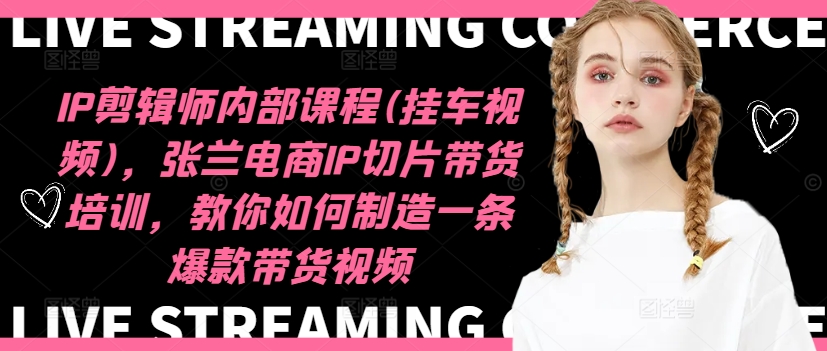 IP剪辑师内部课程(挂车视频)(更新12月)，张兰电商IP切片带货培训，教你如何制造一条爆款带货视频-一品创网