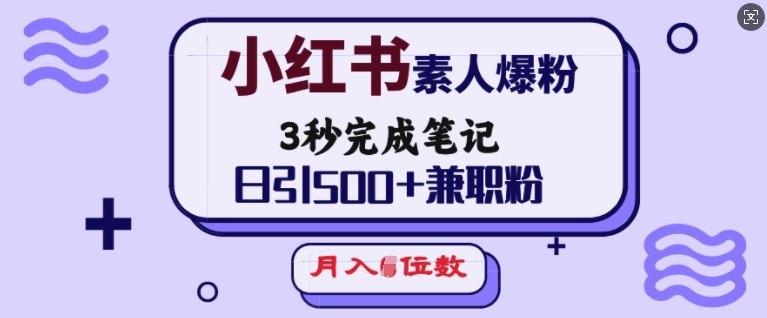 小红书素人爆粉，3秒完成笔记，日引500+兼职粉，月入5位数-一品创网