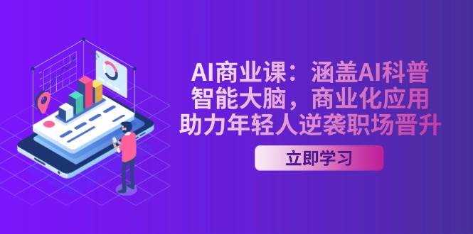 AI商业课：涵盖AI科普，智能大脑，商业化应用，助力年轻人逆袭职场晋升-一品创网