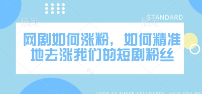 网剧如何涨粉，如何精准地去涨我们的短剧粉丝-一品创网