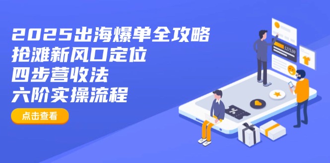 2025出海爆单全攻略：抢滩新风口定位+四步营收法+六阶实操流程-一品创网