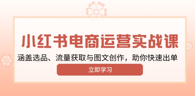 小红书变现运营实战课，涵盖选品、流量获取与图文创作，助你快速出单-一品创网
