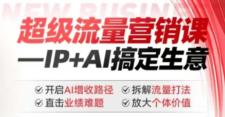 2025年超级流量营销课，IP+AI搞定生意，开启AI增收路径 直击业绩难题 拆解流量打法 放大个体价值-一品创网