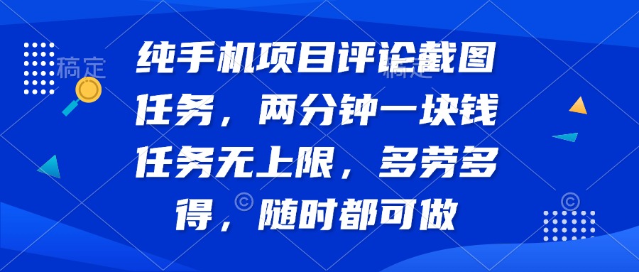 纯手机项目评论截图任务，两分钟一块钱 任务无上限多劳多得，随时随地…-一品创网