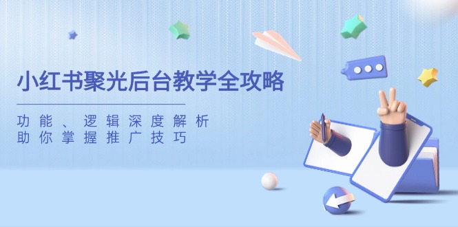 小红书聚光后台教学全攻略，功能、逻辑深度解析，助你掌握推广技巧-一品创网