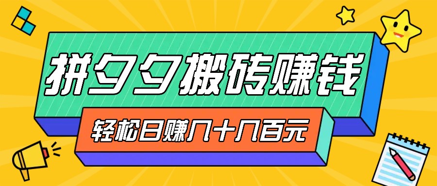 拼夕夕搬砖零撸新手小白可做，三重获利稳稳变现，无脑操作日入几十几百元-一品创网