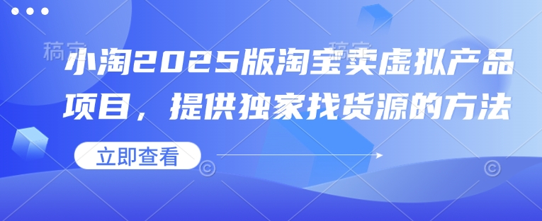 小淘2025版淘宝卖虚拟产品项目，提供独家找货源的方法-一品创网