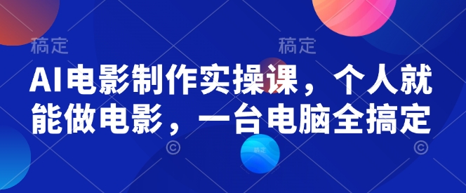 AI电影制作实操课，个人就能做电影，一台电脑全搞定-一品创网