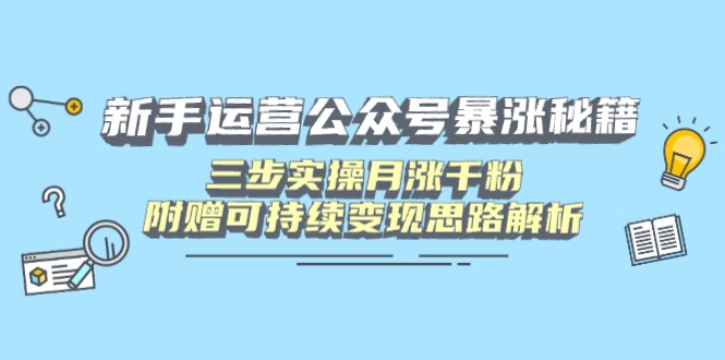 新手运营公众号暴涨秘籍，三步实操月涨千粉，附赠可持续变现思路解析-一品创网
