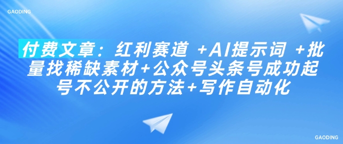 付费文章：红利赛道 +AI提示词 +批量找稀缺素材+公众号头条号成功起号不公开的方法+写作自动化-一品创网