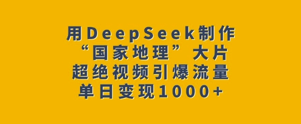 用DeepSeek制作“国家地理”大片，超绝视频引爆流量，单日变现多张-一品创网