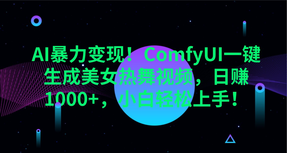 AI暴力变现！ComfyUI一键生成美女热舞视频，日赚1000+，小白轻松上手！-一品创网