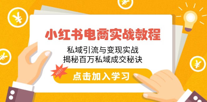 小红书电商实战教程：私域引流与变现实战，揭秘百万私域成交秘诀-一品创网