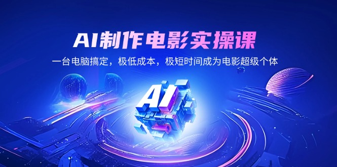 AI制作电影实操课，一台电脑搞定，极低成本，极短时间成为电影超级个体-一品创网