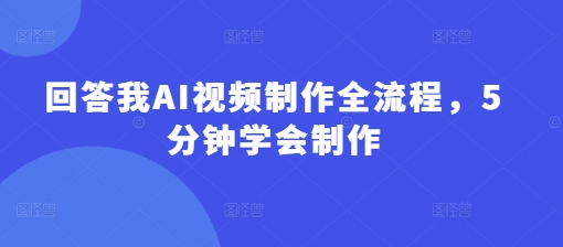 回答我AI视频制作全流程，5分钟学会制作-一品创网