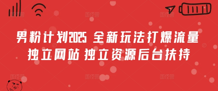 男粉计划2025  全新玩法打爆流量 独立网站 独立资源后台扶持【揭秘】-一品创网