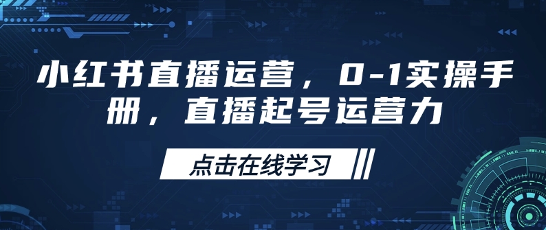 小红书直播运营，0-1实操手册，直播起号运营力-一品创网